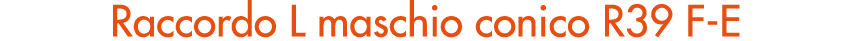 Raccordo L maschio conico R39 F E