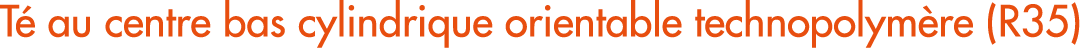 T au centre bas cylindrique orientable technopolym re (R35)
