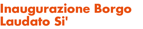 Inaugurazione Borgo Laudato Si'